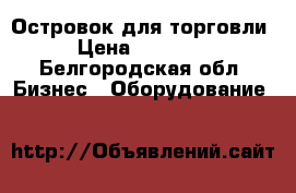 Островок для торговли › Цена ­ 75 000 - Белгородская обл. Бизнес » Оборудование   